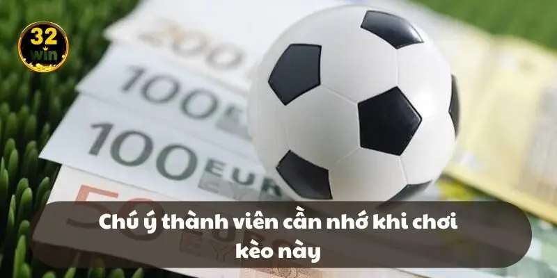Chú ý thành viên cần nhớ khi chơi kèo này