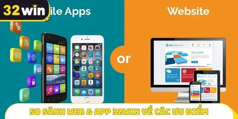 So sánh Web & App 32WIN về các ưu điểm